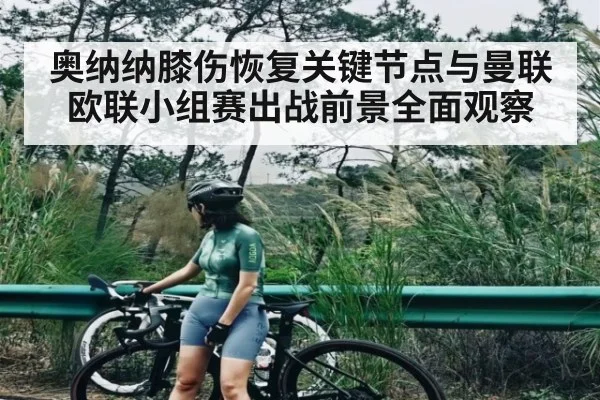 奥纳纳膝伤恢复关键节点与曼联欧联小组赛出战前景全面观察